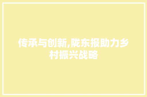 传承与创新,陇东报助力乡村振兴战略