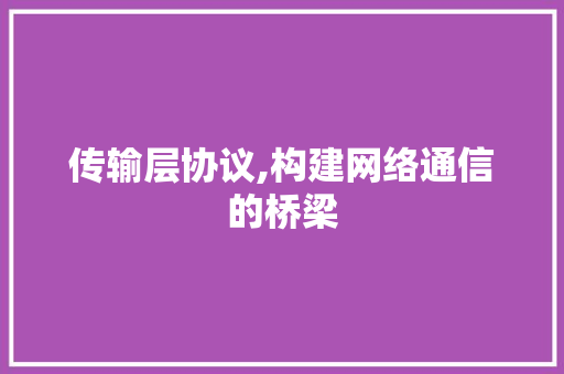 传输层协议,构建网络通信的桥梁 番茄病虫害防治
