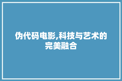 伪代码电影,科技与艺术的完美融合
