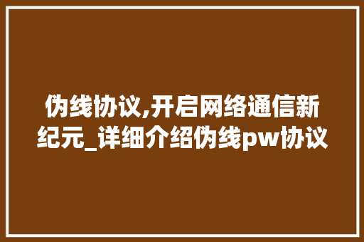 伪线协议,开启网络通信新纪元_详细介绍伪线pw协议的奥秘 种植技巧
