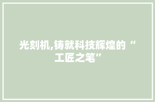 光刻机,铸就科技辉煌的“工匠之笔” 番茄种植技巧
