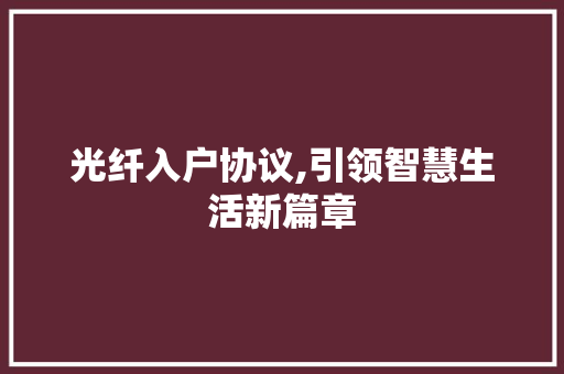 光纤入户协议,引领智慧生活新篇章