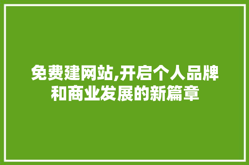 免费建网站,开启个人品牌和商业发展的新篇章