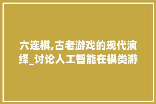 六连棋,古老游戏的现代演绎_讨论人工智能在棋类游戏中的应用