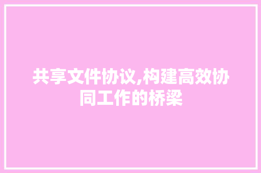 共享文件协议,构建高效协同工作的桥梁