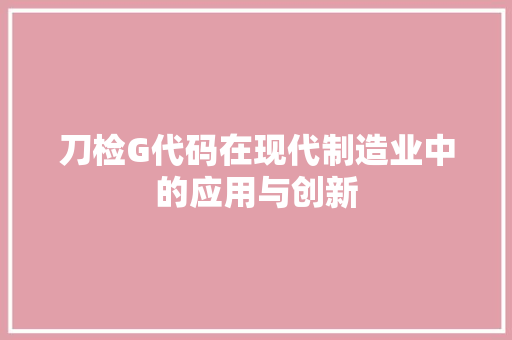 刀检G代码在现代制造业中的应用与创新