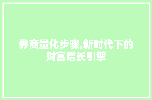 券商量化步骤,新时代下的财富增长引擎