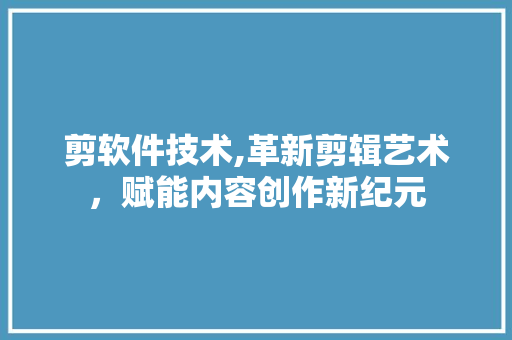 剪软件技术,革新剪辑艺术，赋能内容创作新纪元