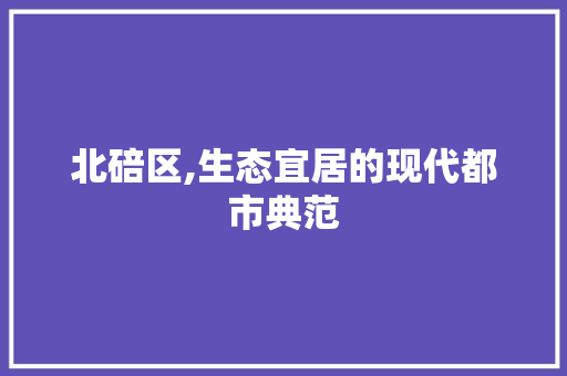 北碚区,生态宜居的现代都市典范