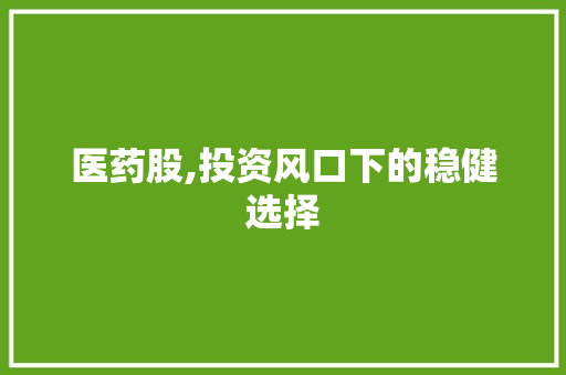 医药股,投资风口下的稳健选择