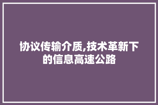 协议传输介质,技术革新下的信息高速公路 植物种类