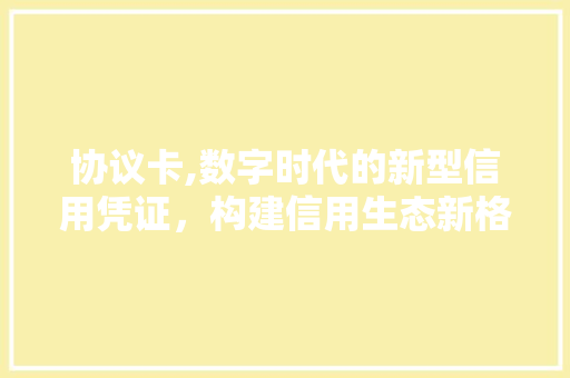 协议卡,数字时代的新型信用凭证，构建信用生态新格局 番茄种植技巧