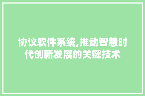 协议软件系统,推动智慧时代创新发展的关键技术