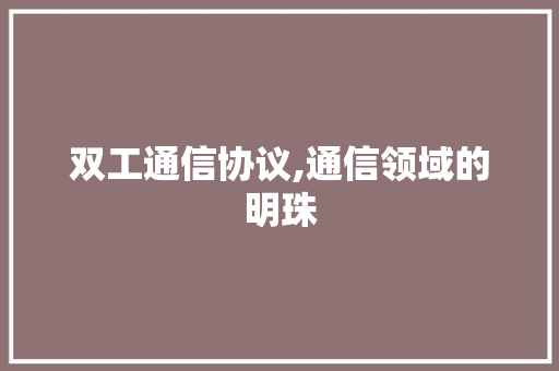 双工通信协议,通信领域的明珠 花朵知识
