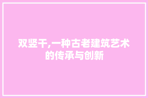 双竖干,一种古老建筑艺术的传承与创新