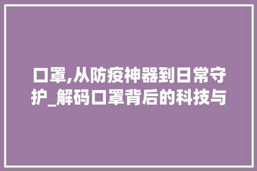 口罩,从防疫神器到日常守护_解码口罩背后的科技与生活