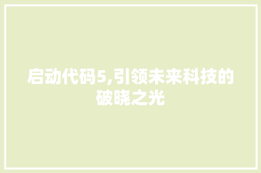 启动代码5,引领未来科技的破晓之光