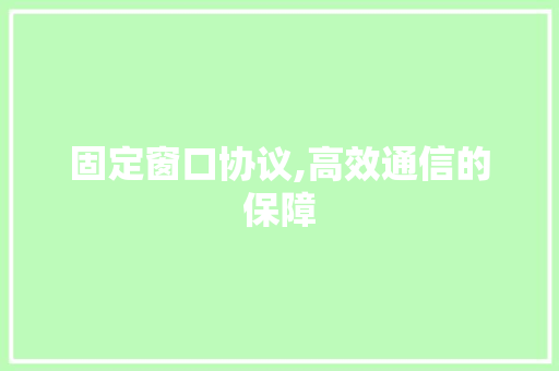 固定窗口协议,高效通信的保障