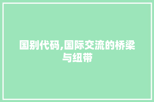 国别代码,国际交流的桥梁与纽带
