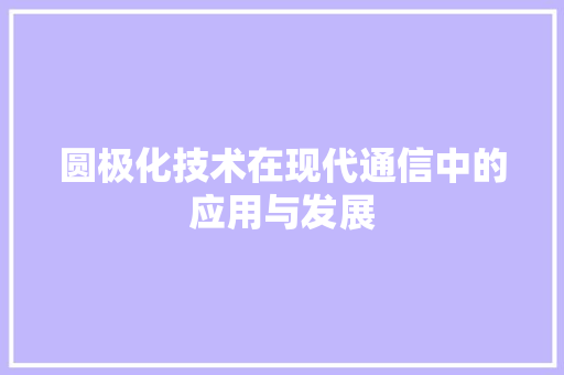 圆极化技术在现代通信中的应用与发展 番茄种植技巧
