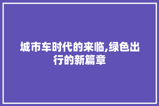 城市车时代的来临,绿色出行的新篇章