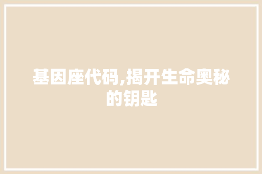 基因座代码,揭开生命奥秘的钥匙