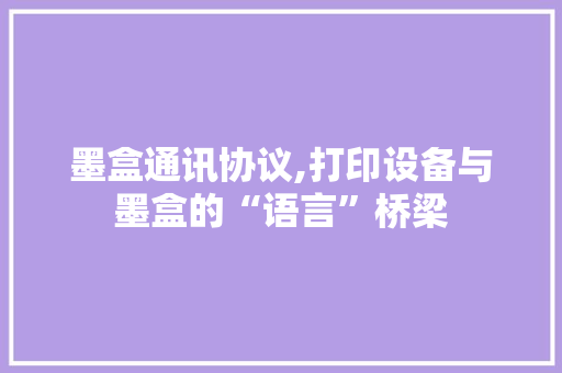 墨盒通讯协议,打印设备与墨盒的“语言”桥梁