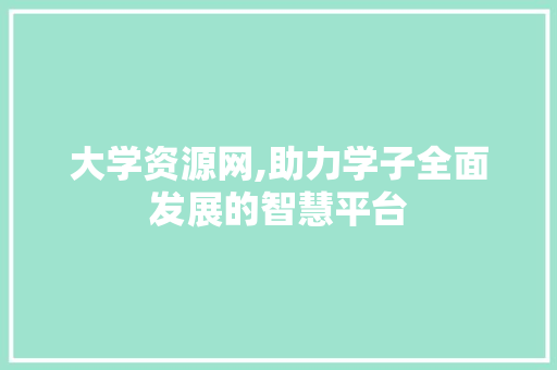 大学资源网,助力学子全面发展的智慧平台