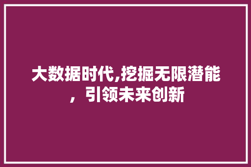 大数据时代,挖掘无限潜能，引领未来创新 番茄种植技巧