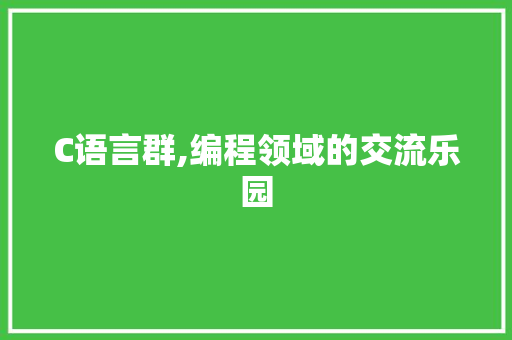C语言群,编程领域的交流乐园