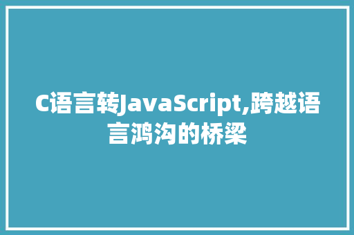 C语言转JavaScript,跨越语言鸿沟的桥梁 农业常识