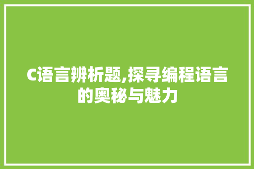 C语言辨析题,探寻编程语言的奥秘与魅力