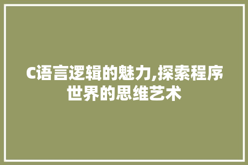 C语言逻辑的魅力,探索程序世界的思维艺术