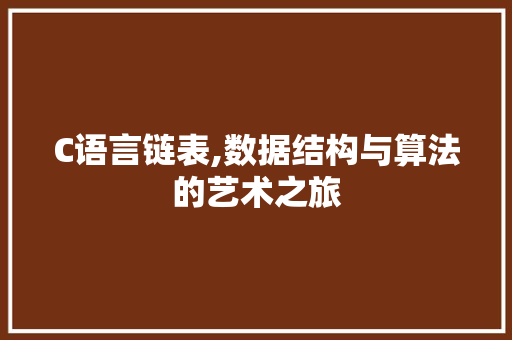 C语言链表,数据结构与算法的艺术之旅