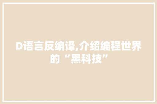 D语言反编译,介绍编程世界的“黑科技”