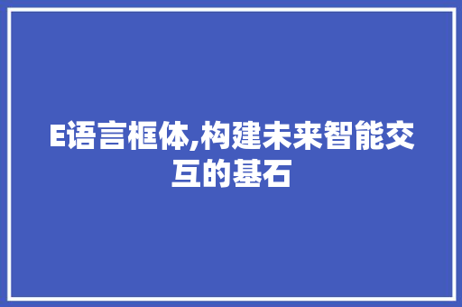 E语言框体,构建未来智能交互的基石