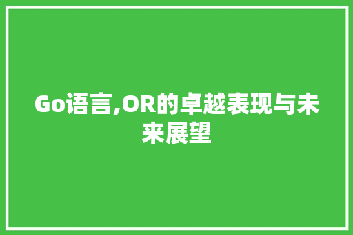 Go语言,OR的卓越表现与未来展望