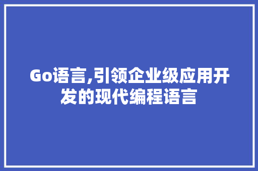 Go语言,引领企业级应用开发的现代编程语言 植物种类
