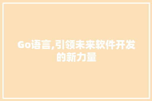 Go语言,引领未来软件开发的新力量