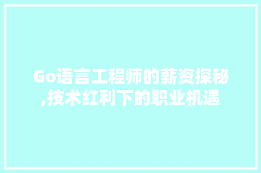 Go语言工程师的薪资探秘,技术红利下的职业机遇