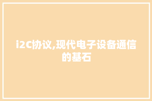 i2C协议,现代电子设备通信的基石