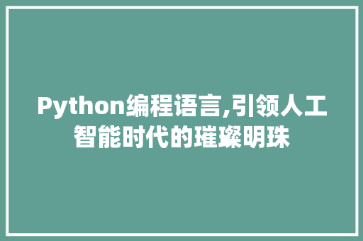 Python编程语言,引领人工智能时代的璀璨明珠