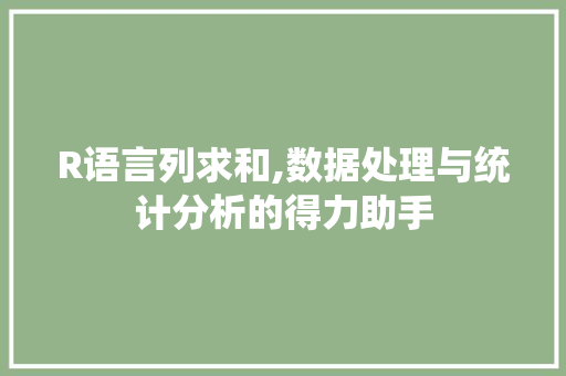 R语言列求和,数据处理与统计分析的得力助手