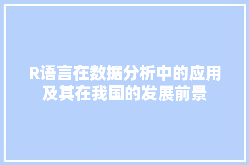 R语言在数据分析中的应用及其在我国的发展前景 农业常识