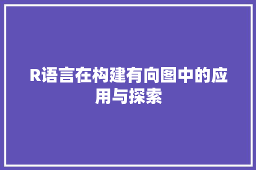 R语言在构建有向图中的应用与探索
