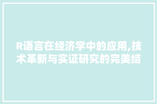 R语言在经济学中的应用,技术革新与实证研究的完美结合