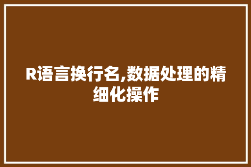 R语言换行名,数据处理的精细化操作
