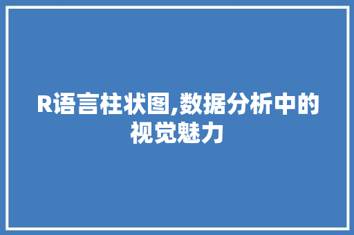 R语言柱状图,数据分析中的视觉魅力