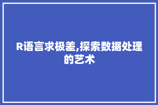 R语言求极差,探索数据处理的艺术 农业常识