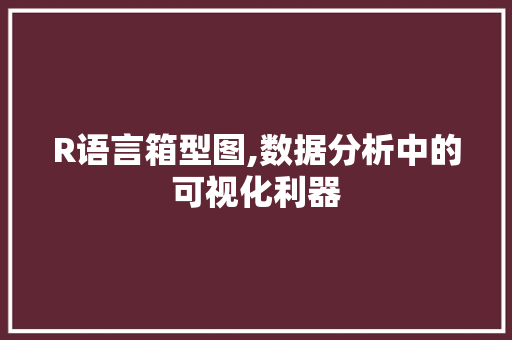 R语言箱型图,数据分析中的可视化利器